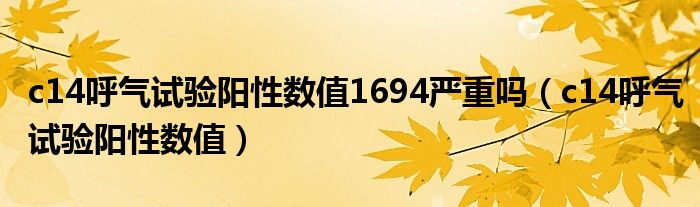 c14呼气试验阳性数值1694严重吗（c14呼气试验阳性数值）