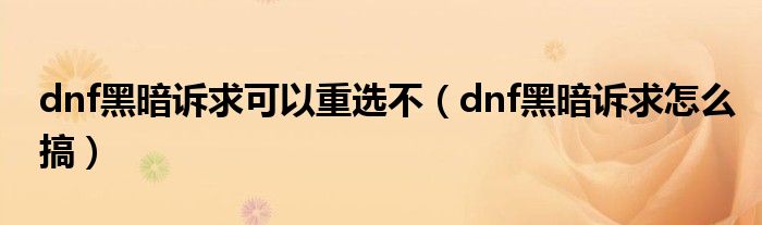 dnf黑暗诉求可以重选不（dnf黑暗诉求怎么搞）