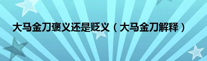 大马金刀褒义还是贬义（大马金刀解释）