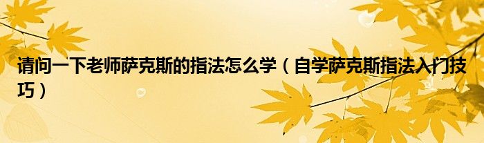 请问一下老师萨克斯的指法怎么学（自学萨克斯指法入门技巧）