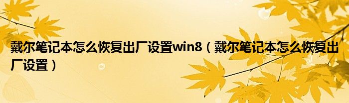 戴尔笔记本怎么恢复出厂设置win8（戴尔笔记本怎么恢复出厂设置）