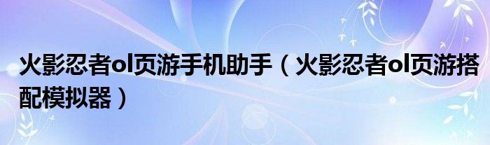 火影忍者ol页游手机助手（火影忍者ol页游搭配模拟器）