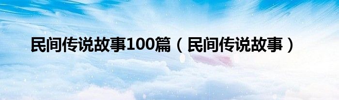 民间传说故事100篇（民间传说故事）