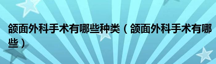 颌面外科手术有哪些种类（颌面外科手术有哪些）