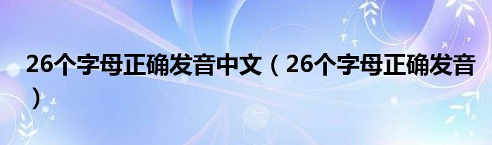 26个字母正确发音中文（26个字母正确发音）