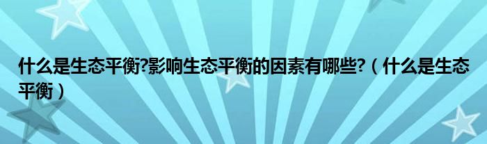 什么是生态平衡?影响生态平衡的因素有哪些?（什么是生态平衡）