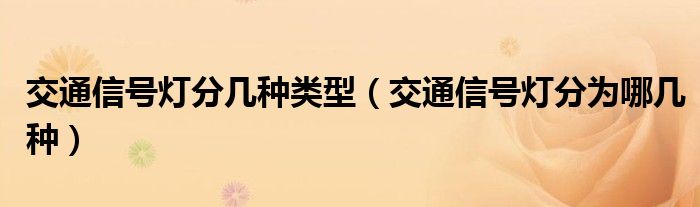 交通信号灯分几种类型（交通信号灯分为哪几种）