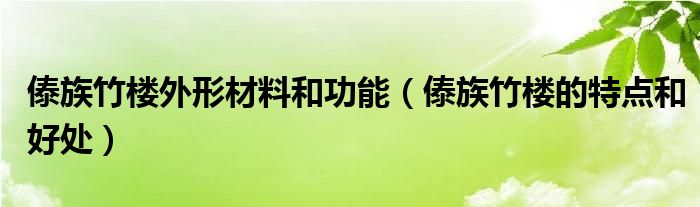 傣族竹楼外形材料和功能（傣族竹楼的特点和好处）