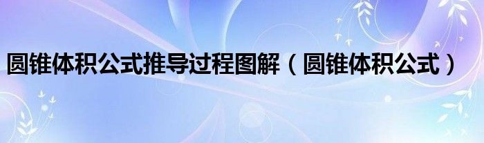 圆锥体积公式推导过程图解（圆锥体积公式）