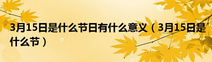 3月15日是什么节日有什么意义（3月15日是什么节）