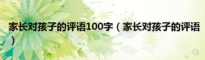 家长对孩子的评语100字（家长对孩子的评语）