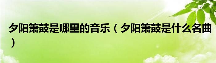 夕阳箫鼓是哪里的音乐（夕阳箫鼓是什么名曲）