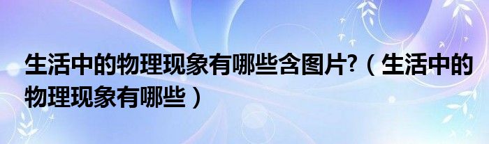 生活中的物理现象有哪些含图片?（生活中的物理现象有哪些）