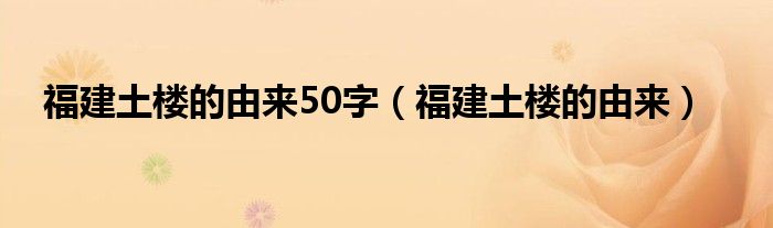 福建土楼的由来50字（福建土楼的由来）