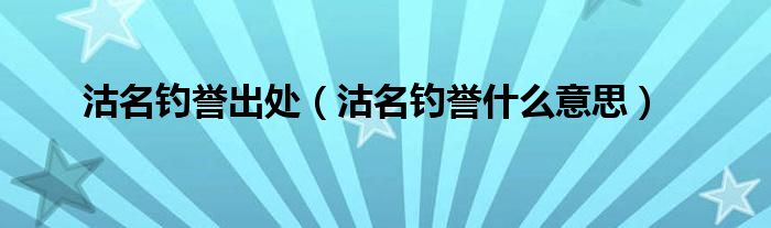 沽名钓誉出处（沽名钓誉什么意思）