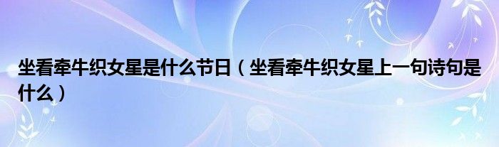 坐看牵牛织女星是什么节日（坐看牵牛织女星上一句诗句是什么）