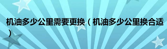 机油多少公里需要更换（机油多少公里换合适）