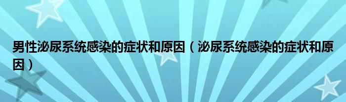 男性泌尿系统感染的症状和原因（泌尿系统感染的症状和原因）