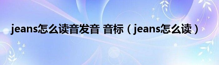 jeans怎么读音发音 音标（jeans怎么读）