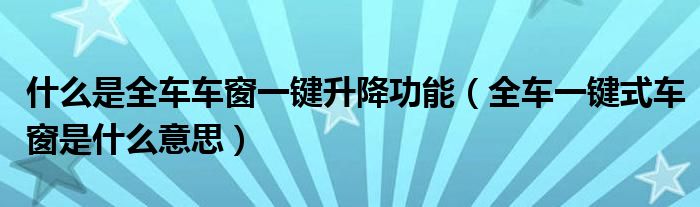 什么是全车车窗一键升降功能（全车一键式车窗是什么意思）