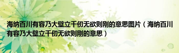 海纳百川有容乃大壁立千仞无欲则刚的意思图片（海纳百川有容乃大壁立千仞无欲则刚的意思）