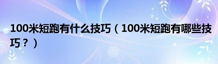 100米短跑有什么技巧（100米短跑有哪些技巧？）