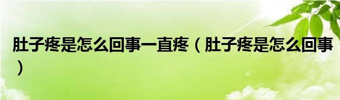 肚子疼是怎么回事一直疼（肚子疼是怎么回事）