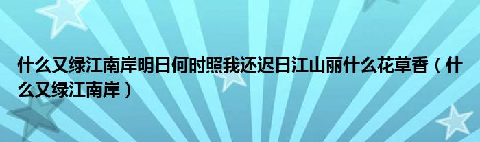 什么又绿江南岸明日何时照我还迟日江山丽什么花草香（什么又绿江南岸）