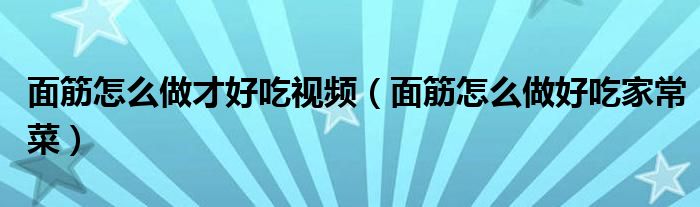 面筋怎么做才好吃视频（面筋怎么做好吃家常菜）