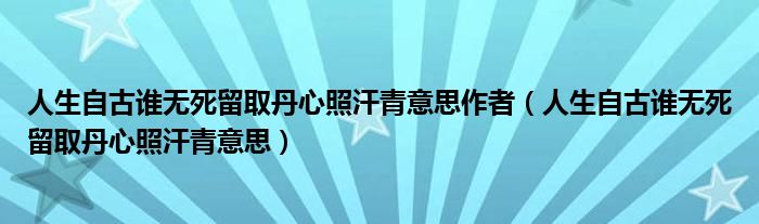 人生自古谁无死留取丹心照汗青意思作者（人生自古谁无死留取丹心照汗青意思）