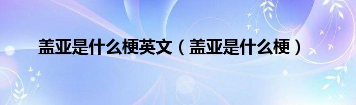 盖亚是什么梗英文（盖亚是什么梗）