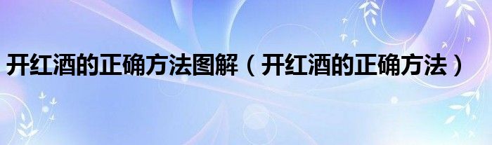 开红酒的正确方法图解（开红酒的正确方法）