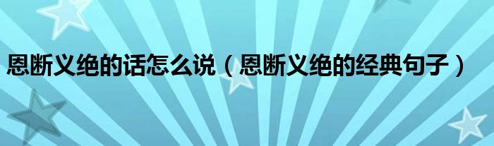 恩断义绝的话怎么说（恩断义绝的经典句子）