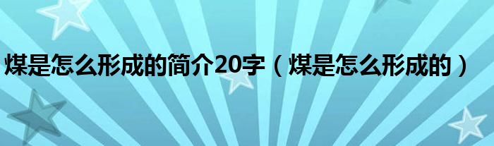 煤是怎么形成的简介20字（煤是怎么形成的）