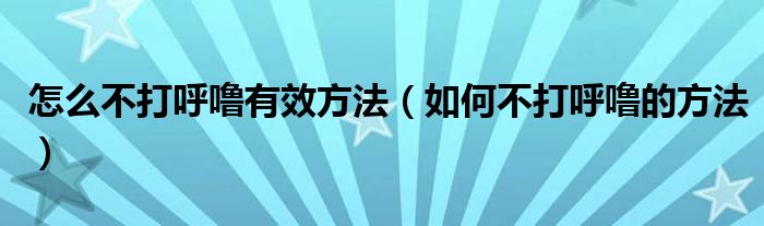 怎么不打呼噜有效方法（如何不打呼噜的方法）