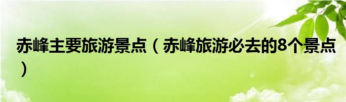 赤峰主要旅游景点（赤峰旅游必去的8个景点）