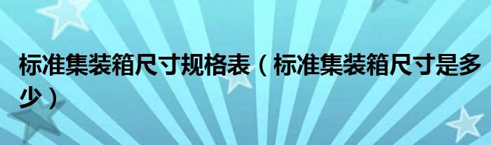 标准集装箱尺寸规格表（标准集装箱尺寸是多少）