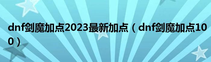 dnf剑魔加点2023最新加点（dnf剑魔加点100）