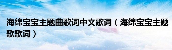 海绵宝宝主题曲歌词中文歌词（海绵宝宝主题歌歌词）