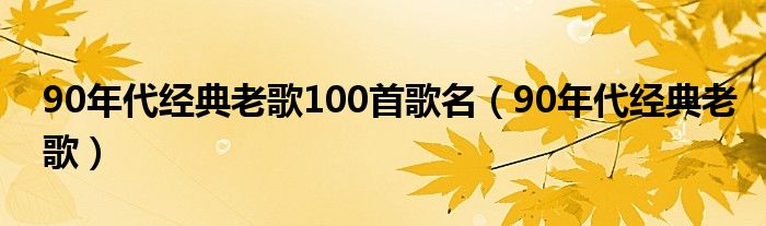 90年代经典老歌100首歌名（90年代经典老歌）