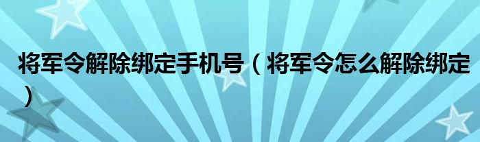 将军令解除绑定手机号（将军令怎么解除绑定）