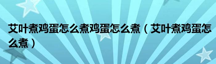 艾叶煮鸡蛋怎么煮鸡蛋怎么煮（艾叶煮鸡蛋怎么煮）