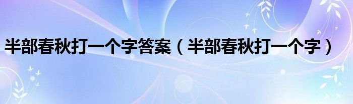 半部春秋打一个字答案（半部春秋打一个字）