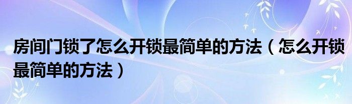 房间门锁了怎么开锁最简单的方法（怎么开锁最简单的方法）