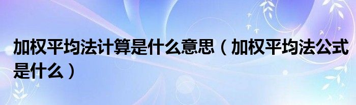 加权平均法计算是什么意思（加权平均法公式是什么）