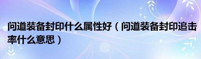 问道装备封印什么属性好（问道装备封印追击率什么意思）