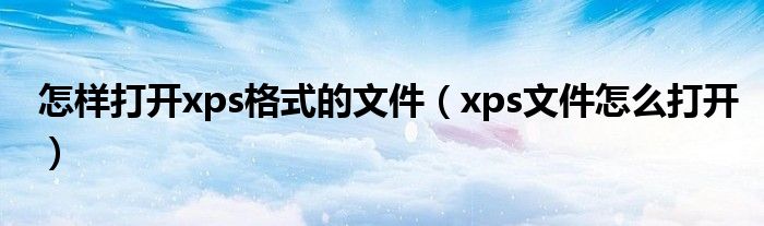 怎样打开xps格式的文件（xps文件怎么打开）