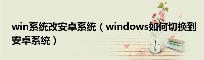 win系统改安卓系统（windows如何切换到安卓系统）