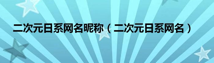 二次元日系网名昵称（二次元日系网名）