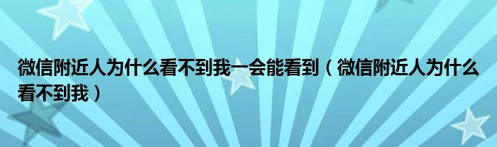 微信附近人为什么看不到我一会能看到（微信附近人为什么看不到我）